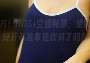 最新照片！ROSI空姐制服，姐妹们准备好开着推车送饮料了吗？